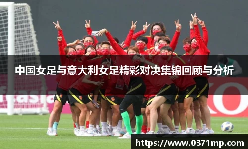 中国女足与意大利女足精彩对决集锦回顾与分析