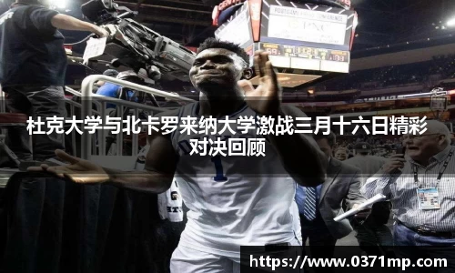 杜克大学与北卡罗来纳大学激战三月十六日精彩对决回顾